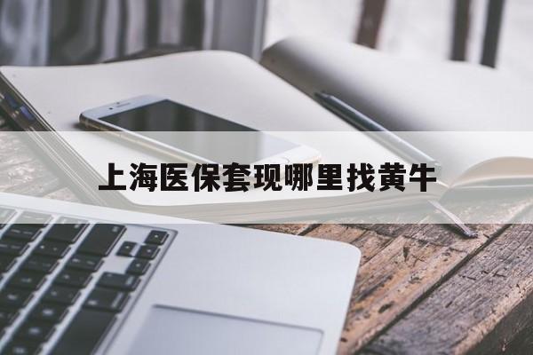 玉环最新上海医保套现哪里找黄牛方法分析(最方便真实的玉环上海医保套现电话方法)