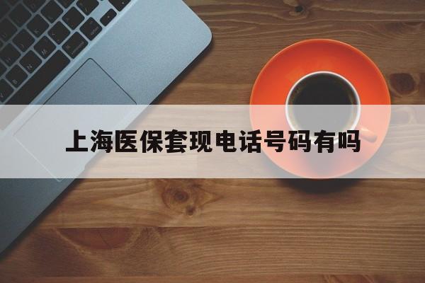 玉环最新上海医保套现电话号码有吗方法分析(最方便真实的玉环上海医保卡能套现的地方吗电话方法)