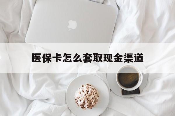 玉环最新医保卡怎么套取现金渠道方法分析(最方便真实的玉环医保卡怎么套取现金渠道里的钱方法)