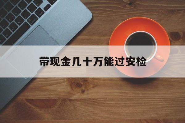 玉环最新带现金几十万能过安检方法分析(最方便真实的玉环带多少现金不能过安检方法)