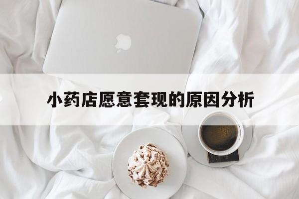 玉环最新小药店愿意套现的原因分析方法分析(最方便真实的玉环小药店愿意套现的原因分析怎么写方法)