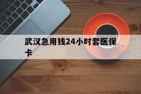 玉环最新武汉急用钱24小时套医保卡方法分析(最方便真实的玉环急用钱24小时套医保中介方法)