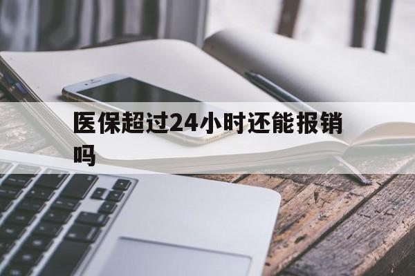 玉环最新医保超过24小时还能报销吗方法分析(最方便真实的玉环住院医保超过24小时方法)