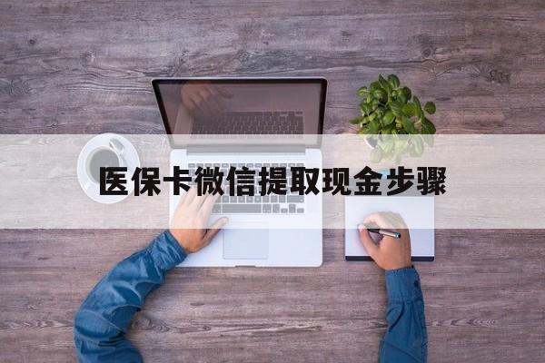 玉环最新医保卡微信提取现金步骤方法分析(最方便真实的玉环医保卡微信提取现金步骤是什么方法)