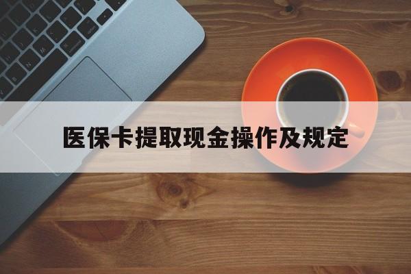 玉环最新医保卡提取现金操作及规定方法分析(最方便真实的玉环医保卡提取现金操作及规定流程方法)