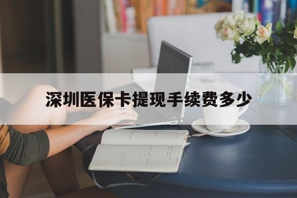 玉环最新深圳医保卡提现手续费多少方法分析(最方便真实的玉环深圳医保卡提现龙华吧方法)