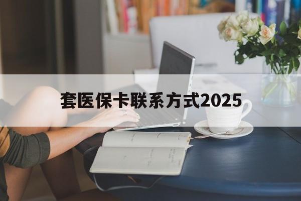 玉环最新套医保卡联系方式2025方法分析(最方便真实的玉环谁能帮我套医保卡方法)