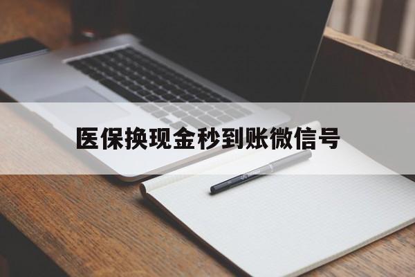玉环最新医保换现金秒到账微信号方法分析(最方便真实的玉环医保换现金秒到账微信号是真的吗方法)