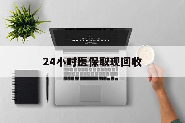 玉环最新24小时医保取现回收方法分析(最方便真实的玉环医保提取中介联系方式方法)
